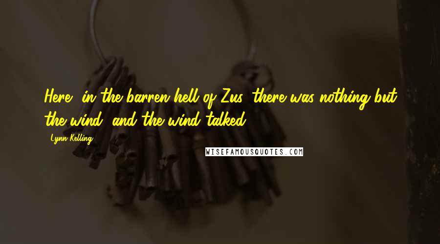 Lynn Kelling Quotes: Here, in the barren hell of Zus, there was nothing but the wind, and the wind talked.