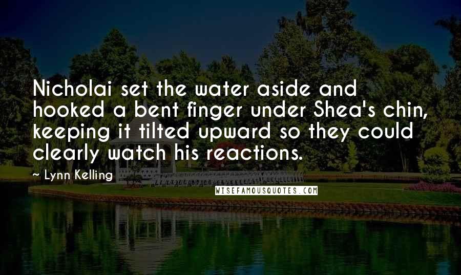 Lynn Kelling Quotes: Nicholai set the water aside and hooked a bent finger under Shea's chin, keeping it tilted upward so they could clearly watch his reactions.