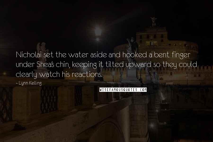 Lynn Kelling Quotes: Nicholai set the water aside and hooked a bent finger under Shea's chin, keeping it tilted upward so they could clearly watch his reactions.