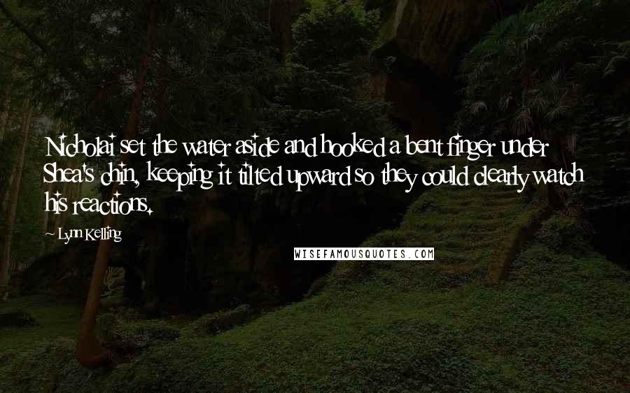 Lynn Kelling Quotes: Nicholai set the water aside and hooked a bent finger under Shea's chin, keeping it tilted upward so they could clearly watch his reactions.