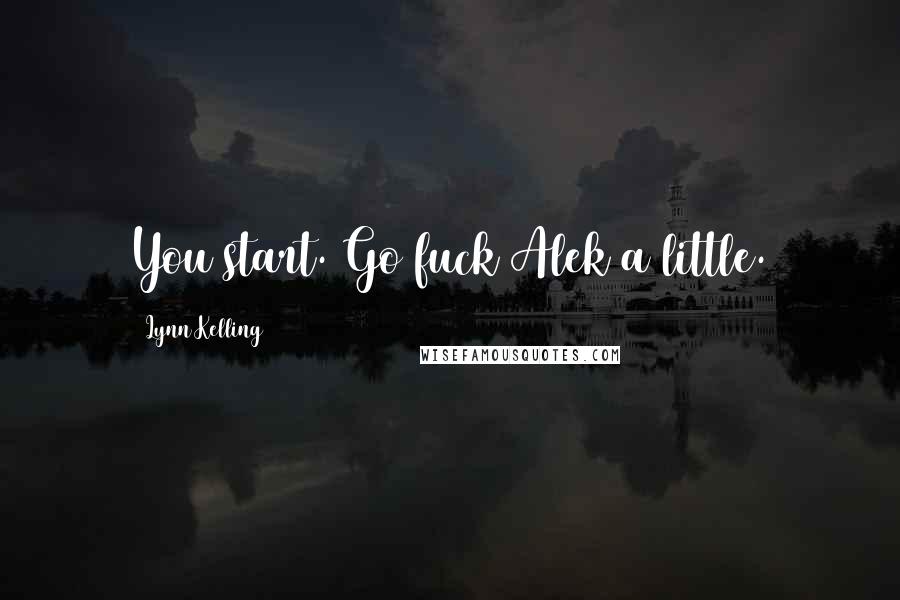 Lynn Kelling Quotes: You start. Go fuck Alek a little.