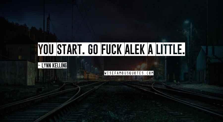 Lynn Kelling Quotes: You start. Go fuck Alek a little.