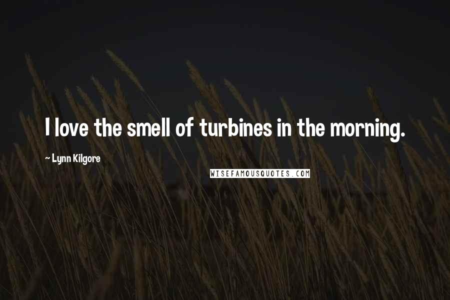 Lynn Kilgore Quotes: I love the smell of turbines in the morning.