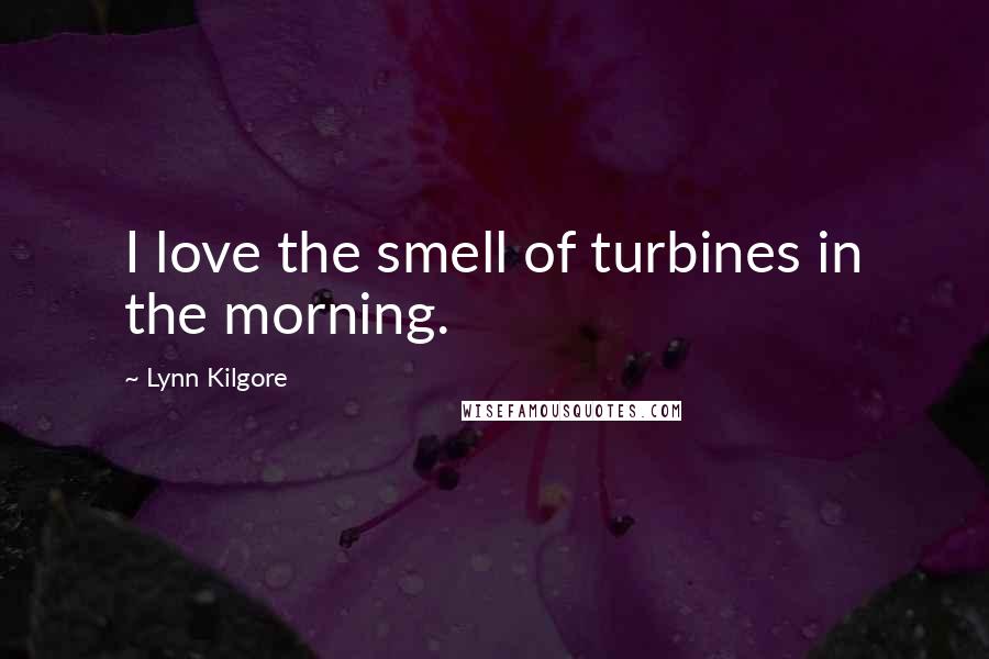 Lynn Kilgore Quotes: I love the smell of turbines in the morning.