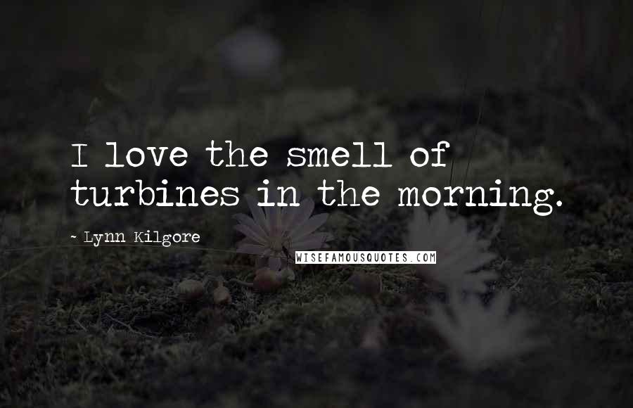 Lynn Kilgore Quotes: I love the smell of turbines in the morning.