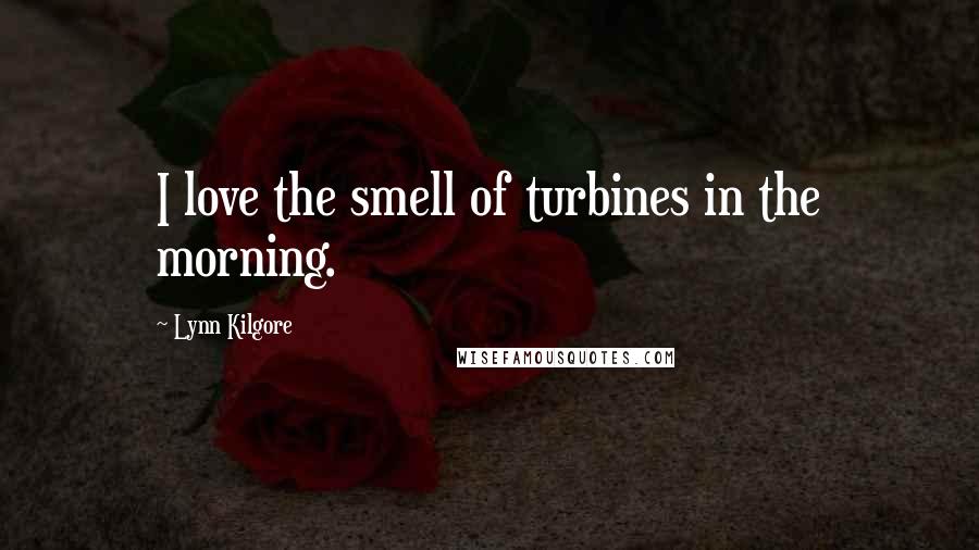 Lynn Kilgore Quotes: I love the smell of turbines in the morning.