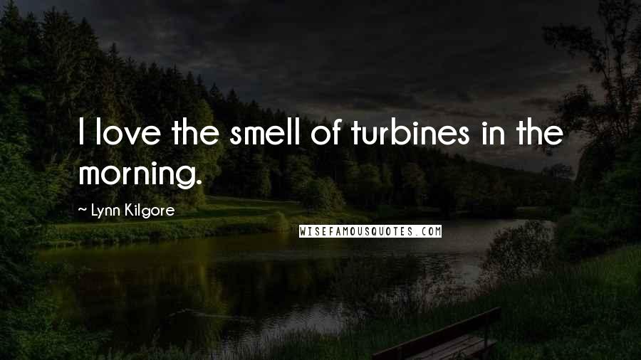 Lynn Kilgore Quotes: I love the smell of turbines in the morning.