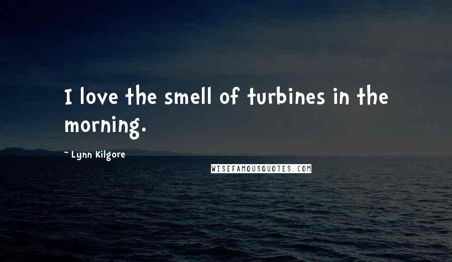 Lynn Kilgore Quotes: I love the smell of turbines in the morning.