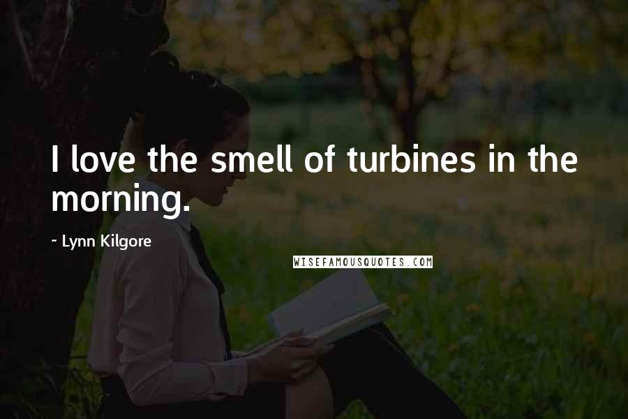 Lynn Kilgore Quotes: I love the smell of turbines in the morning.