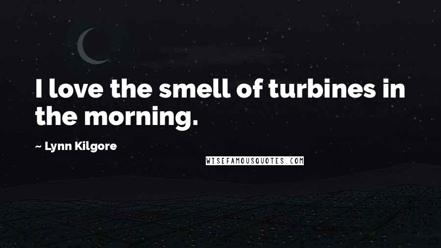 Lynn Kilgore Quotes: I love the smell of turbines in the morning.