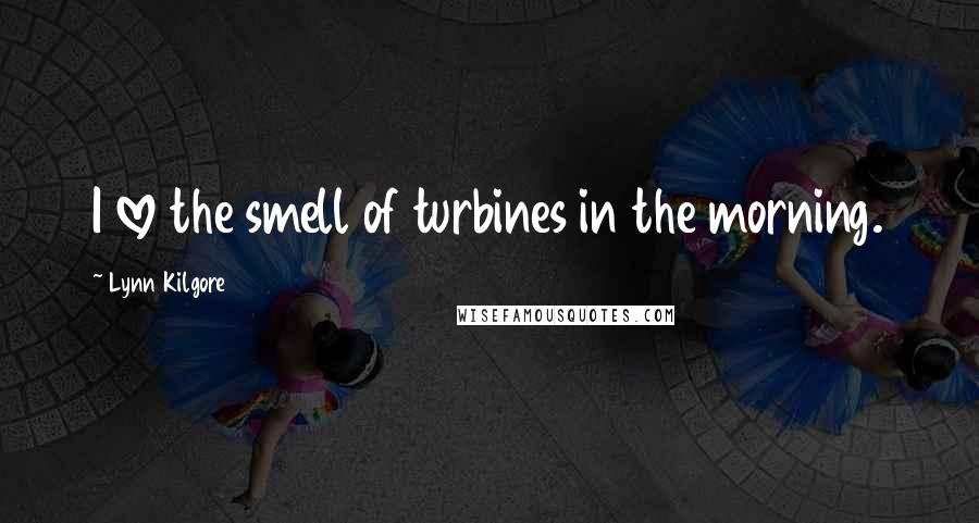 Lynn Kilgore Quotes: I love the smell of turbines in the morning.