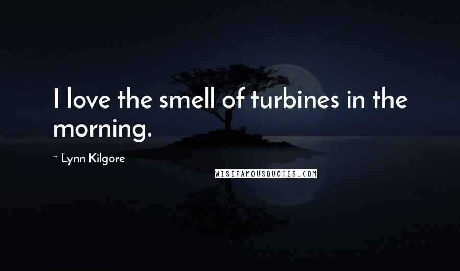 Lynn Kilgore Quotes: I love the smell of turbines in the morning.