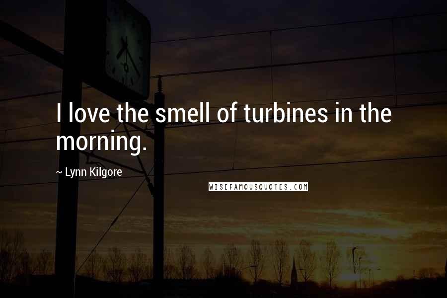 Lynn Kilgore Quotes: I love the smell of turbines in the morning.