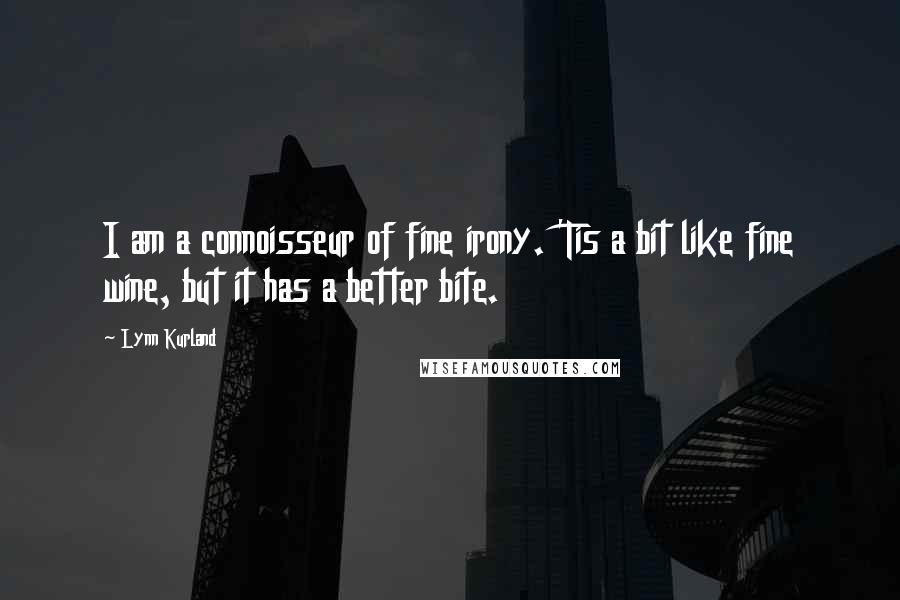 Lynn Kurland Quotes: I am a connoisseur of fine irony. 'Tis a bit like fine wine, but it has a better bite.