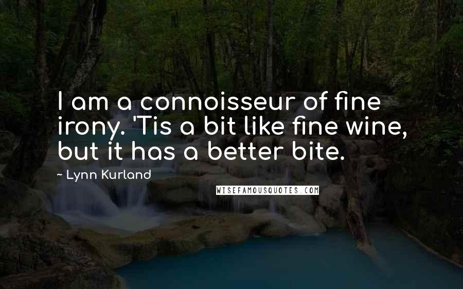 Lynn Kurland Quotes: I am a connoisseur of fine irony. 'Tis a bit like fine wine, but it has a better bite.