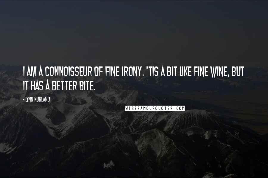 Lynn Kurland Quotes: I am a connoisseur of fine irony. 'Tis a bit like fine wine, but it has a better bite.