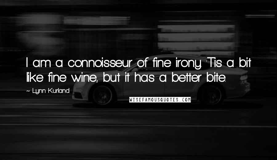 Lynn Kurland Quotes: I am a connoisseur of fine irony. 'Tis a bit like fine wine, but it has a better bite.