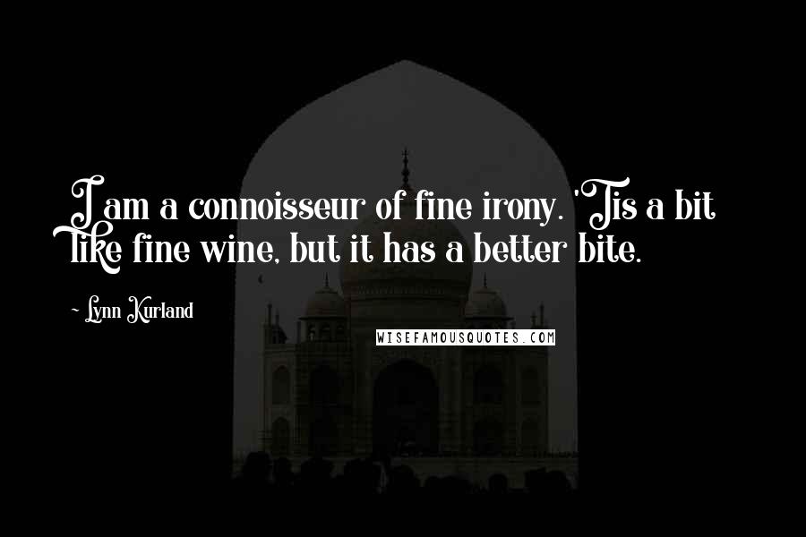 Lynn Kurland Quotes: I am a connoisseur of fine irony. 'Tis a bit like fine wine, but it has a better bite.