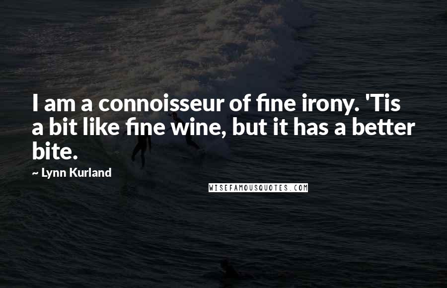 Lynn Kurland Quotes: I am a connoisseur of fine irony. 'Tis a bit like fine wine, but it has a better bite.