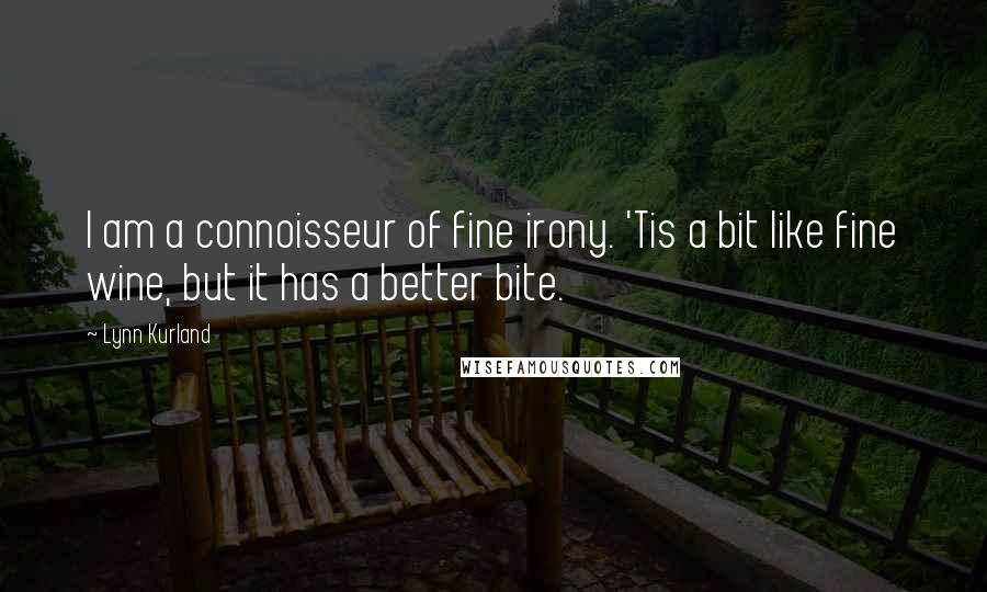 Lynn Kurland Quotes: I am a connoisseur of fine irony. 'Tis a bit like fine wine, but it has a better bite.