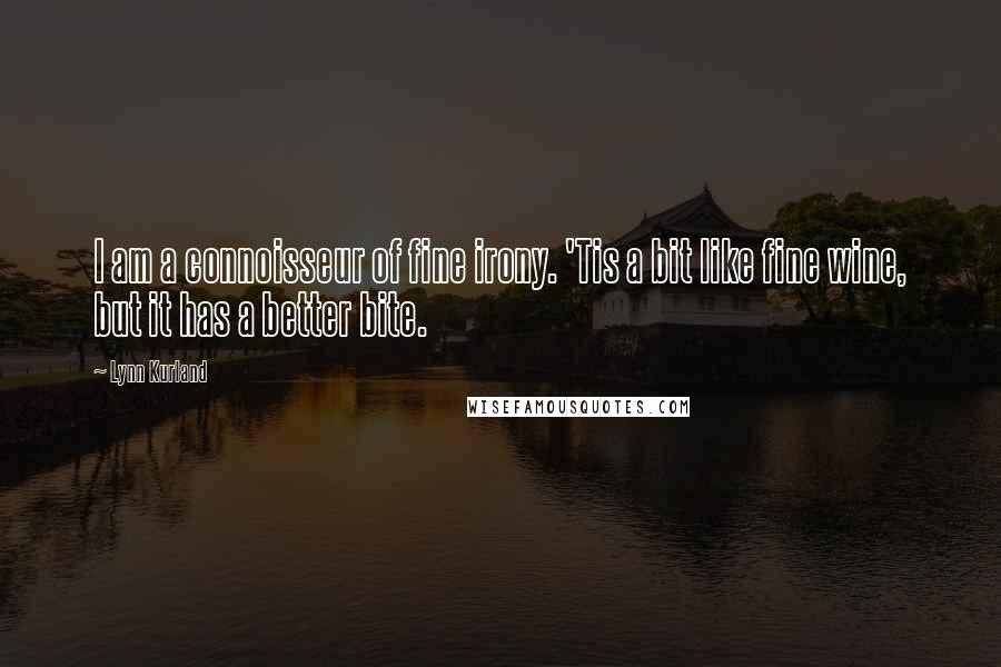 Lynn Kurland Quotes: I am a connoisseur of fine irony. 'Tis a bit like fine wine, but it has a better bite.