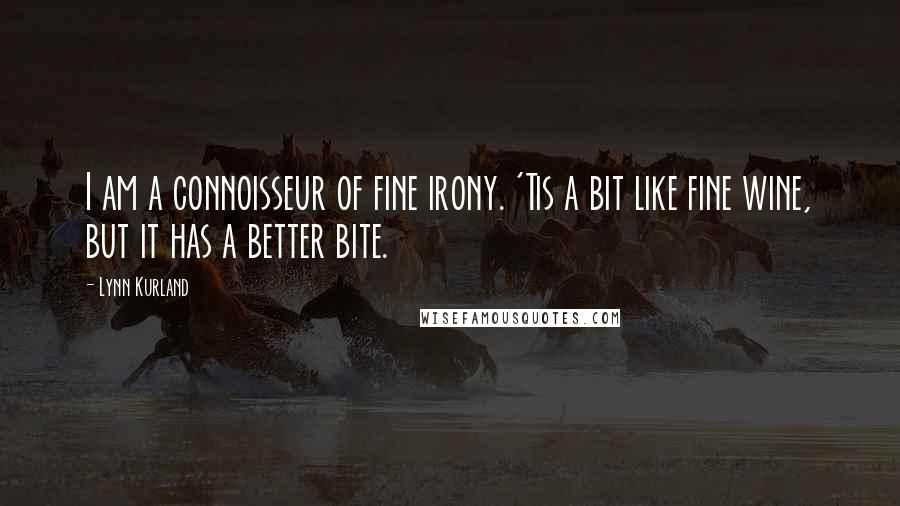 Lynn Kurland Quotes: I am a connoisseur of fine irony. 'Tis a bit like fine wine, but it has a better bite.