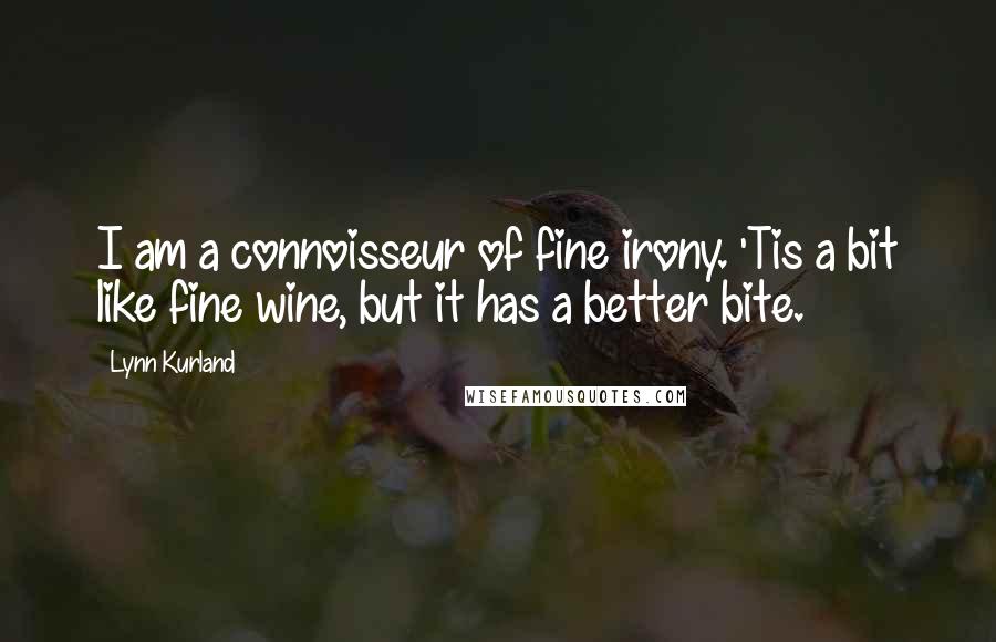 Lynn Kurland Quotes: I am a connoisseur of fine irony. 'Tis a bit like fine wine, but it has a better bite.