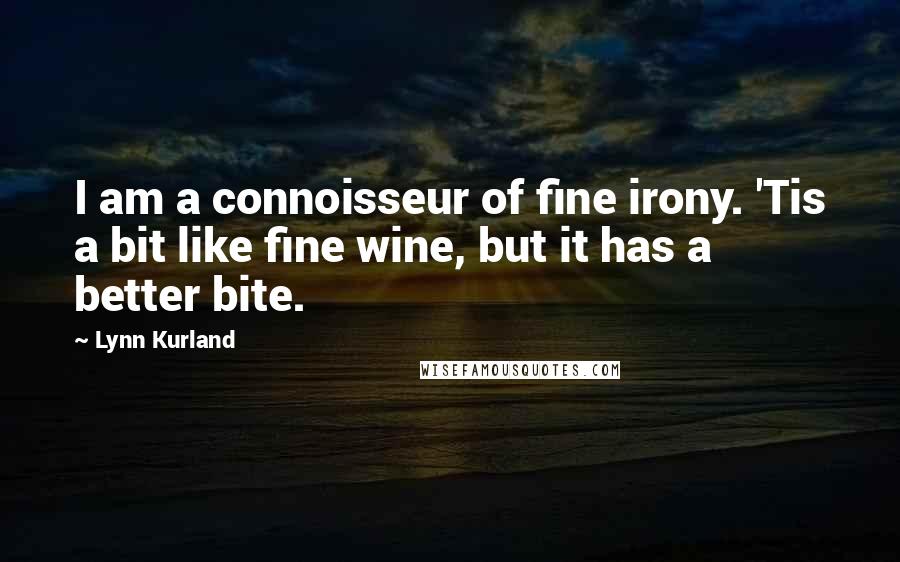 Lynn Kurland Quotes: I am a connoisseur of fine irony. 'Tis a bit like fine wine, but it has a better bite.