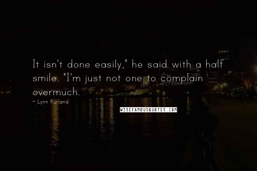 Lynn Kurland Quotes: It isn't done easily," he said with a half smile. "I'm just not one to complain overmuch.