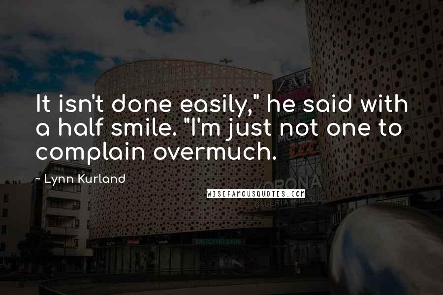 Lynn Kurland Quotes: It isn't done easily," he said with a half smile. "I'm just not one to complain overmuch.