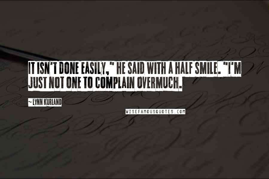 Lynn Kurland Quotes: It isn't done easily," he said with a half smile. "I'm just not one to complain overmuch.