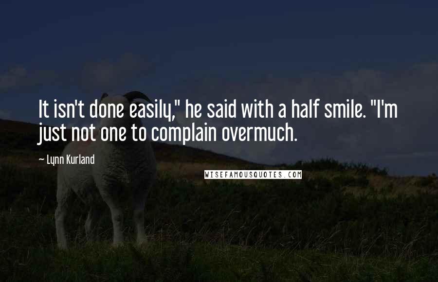 Lynn Kurland Quotes: It isn't done easily," he said with a half smile. "I'm just not one to complain overmuch.