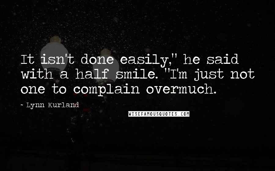 Lynn Kurland Quotes: It isn't done easily," he said with a half smile. "I'm just not one to complain overmuch.