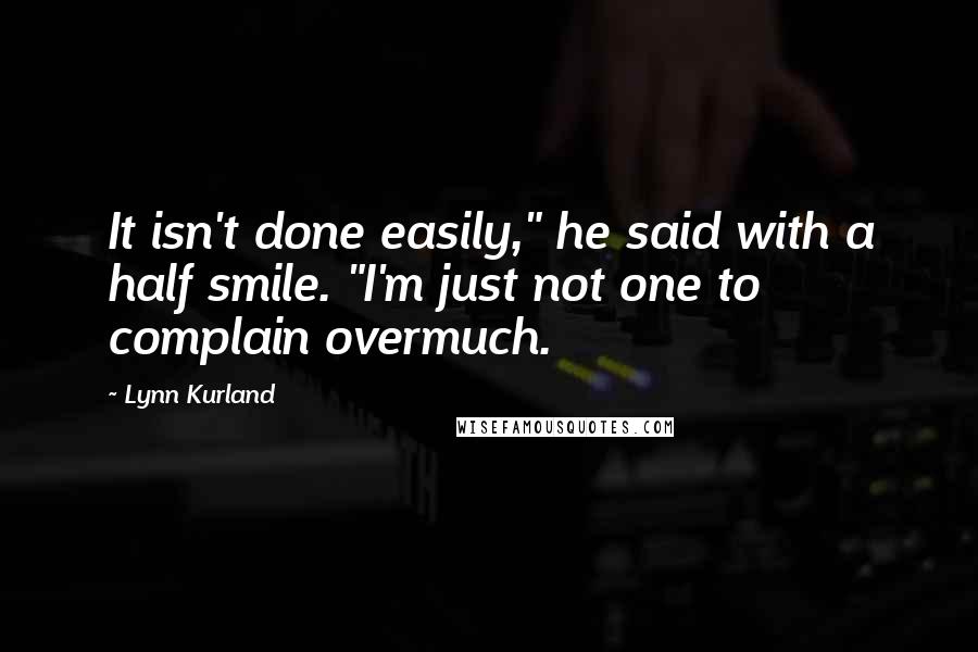 Lynn Kurland Quotes: It isn't done easily," he said with a half smile. "I'm just not one to complain overmuch.