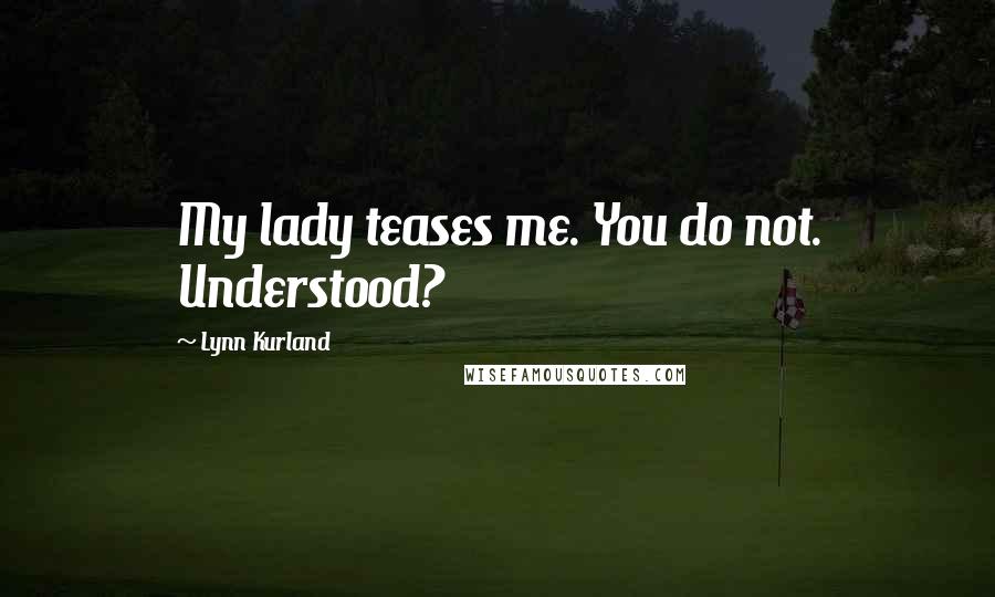 Lynn Kurland Quotes: My lady teases me. You do not. Understood?