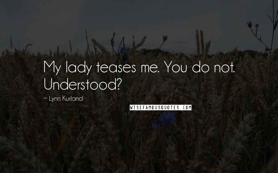 Lynn Kurland Quotes: My lady teases me. You do not. Understood?