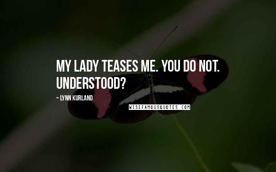 Lynn Kurland Quotes: My lady teases me. You do not. Understood?