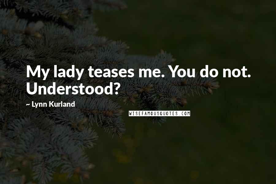 Lynn Kurland Quotes: My lady teases me. You do not. Understood?