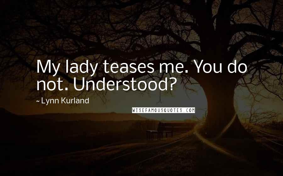 Lynn Kurland Quotes: My lady teases me. You do not. Understood?