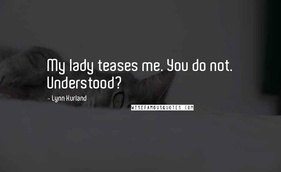 Lynn Kurland Quotes: My lady teases me. You do not. Understood?