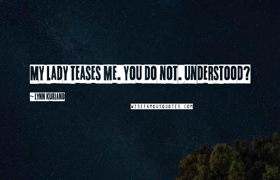 Lynn Kurland Quotes: My lady teases me. You do not. Understood?