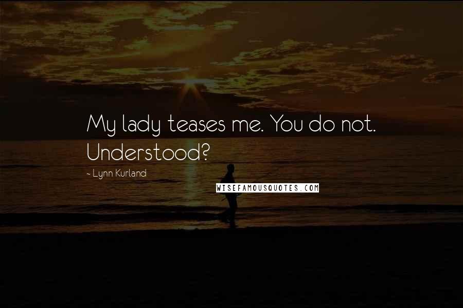 Lynn Kurland Quotes: My lady teases me. You do not. Understood?
