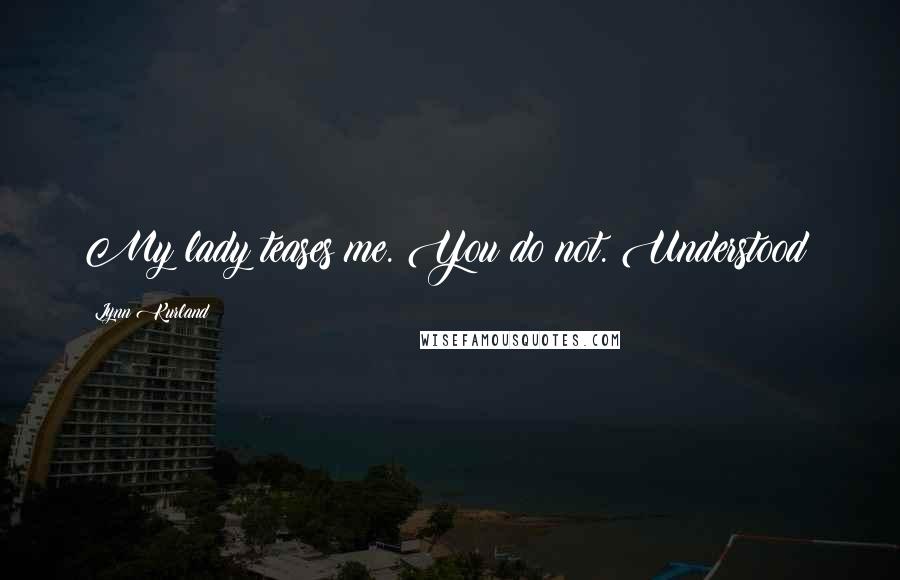 Lynn Kurland Quotes: My lady teases me. You do not. Understood?