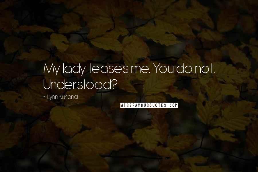 Lynn Kurland Quotes: My lady teases me. You do not. Understood?