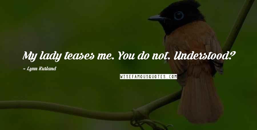 Lynn Kurland Quotes: My lady teases me. You do not. Understood?