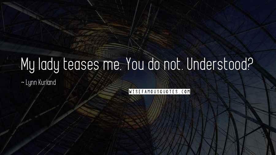 Lynn Kurland Quotes: My lady teases me. You do not. Understood?
