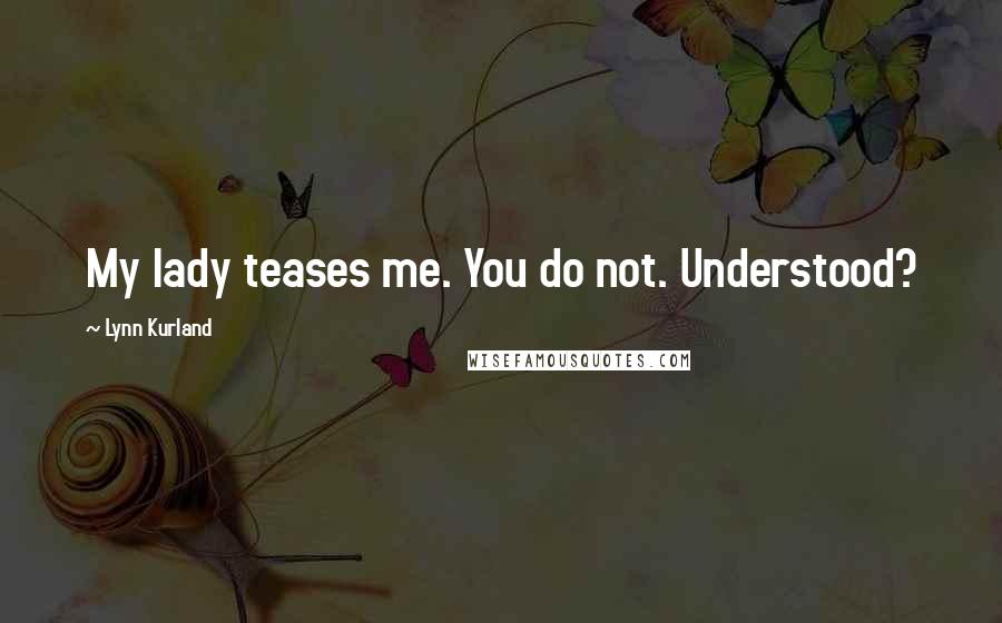Lynn Kurland Quotes: My lady teases me. You do not. Understood?