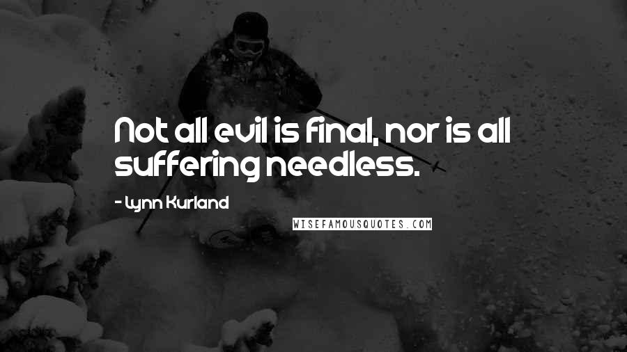 Lynn Kurland Quotes: Not all evil is final, nor is all suffering needless.