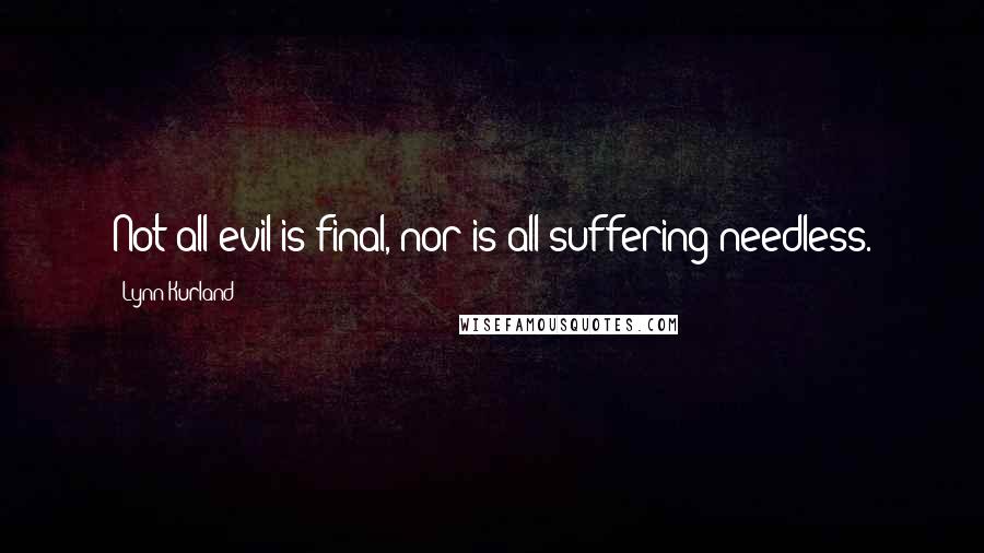 Lynn Kurland Quotes: Not all evil is final, nor is all suffering needless.