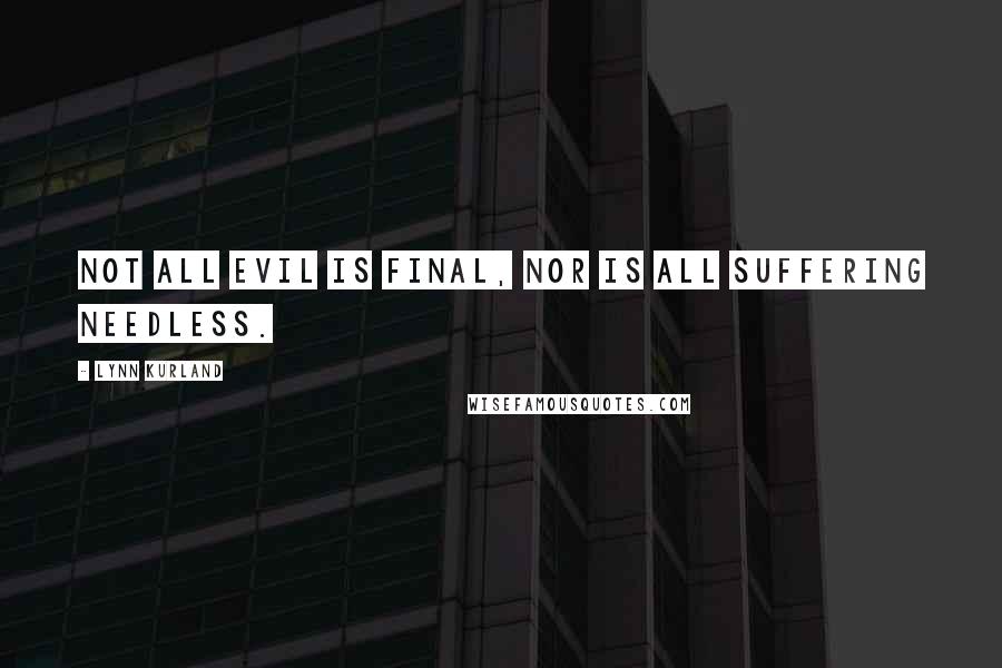 Lynn Kurland Quotes: Not all evil is final, nor is all suffering needless.